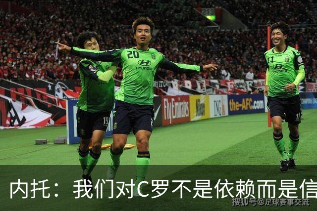 内托：我们对C罗不是依赖而是信任，球传进禁区 他进球概率就很高
