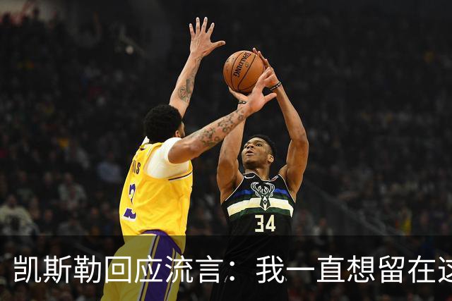 凯斯勒回应流言：我一直想留在这里 人不会在不想待的地方扎根