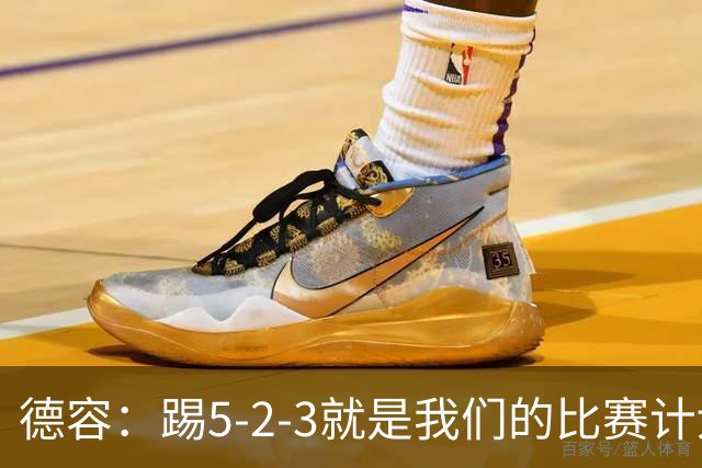 德容：踢5-2-3就是我们的比赛计划 当加克波进球时我以为会赢
