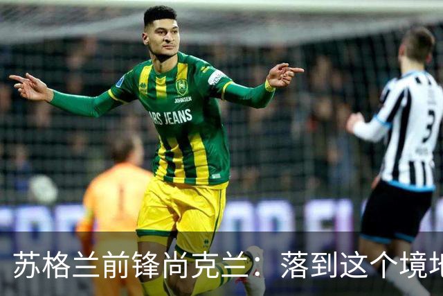 苏格兰前锋尚克兰：落到这个境地是我们自己造成的，但仍心存希望