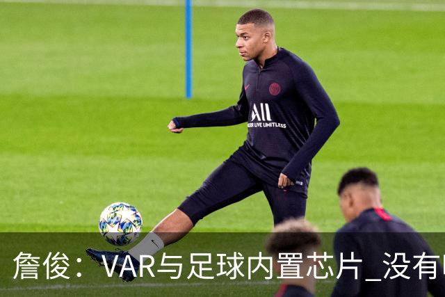 詹俊：VAR与足球内置芯片 没有哪场比赛高科技的介入存在感这么强